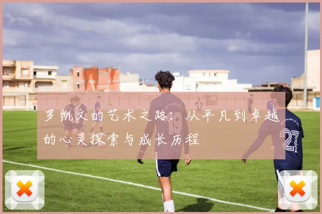罗凯文的艺术之路：从平凡到卓越的心灵探索与成长历程