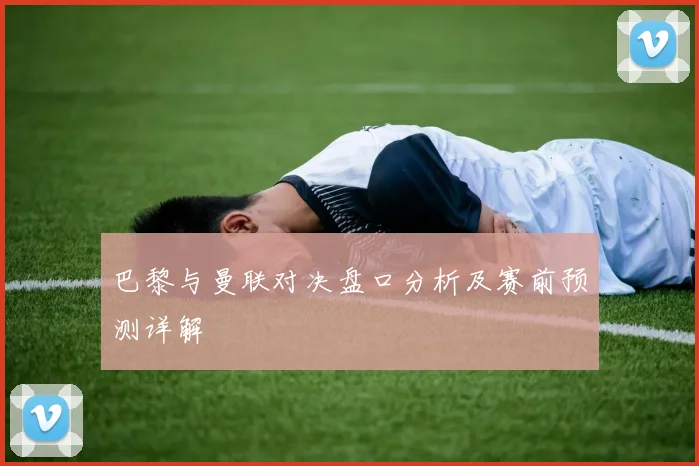 巴黎与曼联对决盘口分析及赛前预测详解