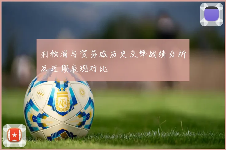 利物浦与贺芬咸历史交锋战绩分析及近期表现对比