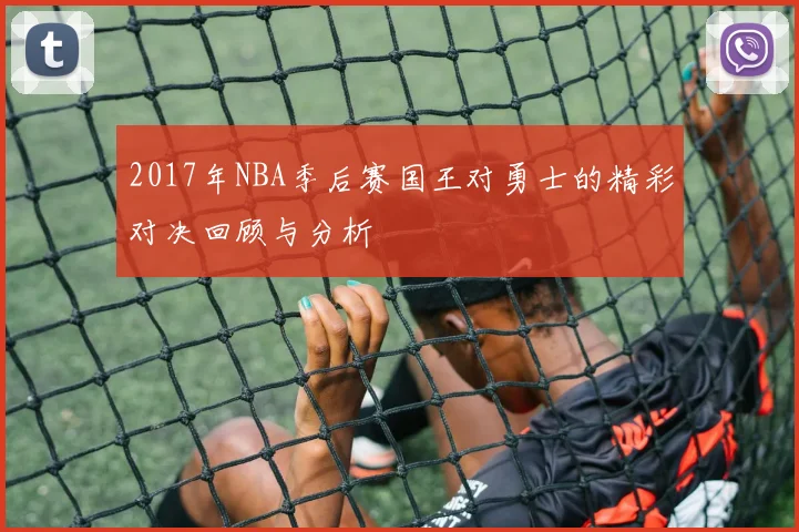 2017年NBA季后赛国王对勇士的精彩对决回顾与分析