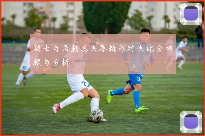 骑士与马刺总决赛精彩对决比分回顾与分析