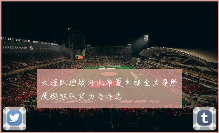 大连队迎战河北华夏幸福全力争胜展现球队实力与斗志