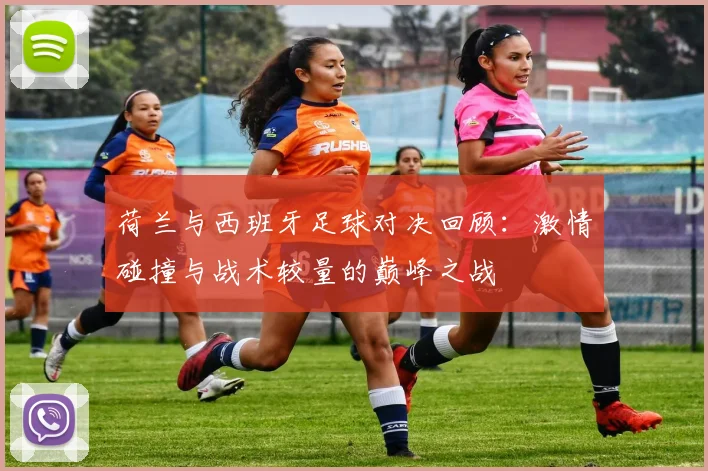 荷兰与西班牙足球对决回顾：激情碰撞与战术较量的巅峰之战