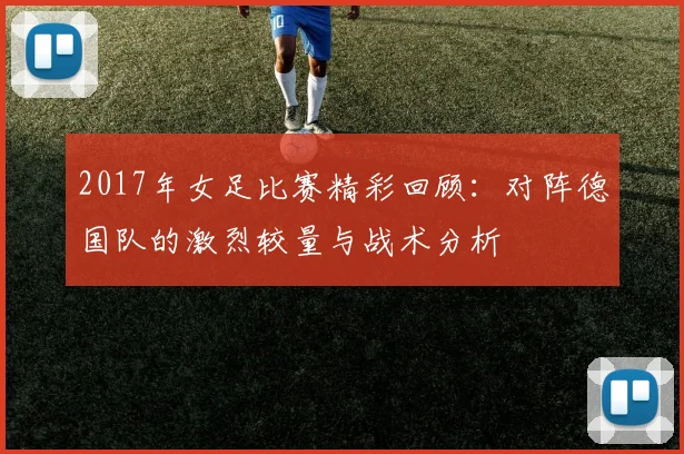 2017年女足比赛精彩回顾：对阵德国队的激烈较量与战术分析